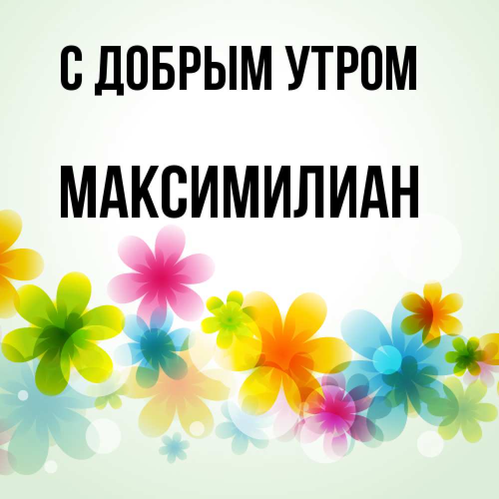 Открытка  с именем. Максимилиан, С добрым утром  
