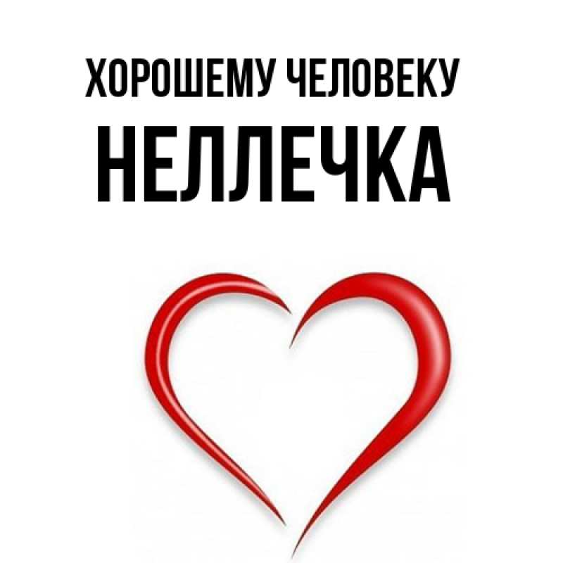 Открытка с именем, Неллечка, Хорошему человеку