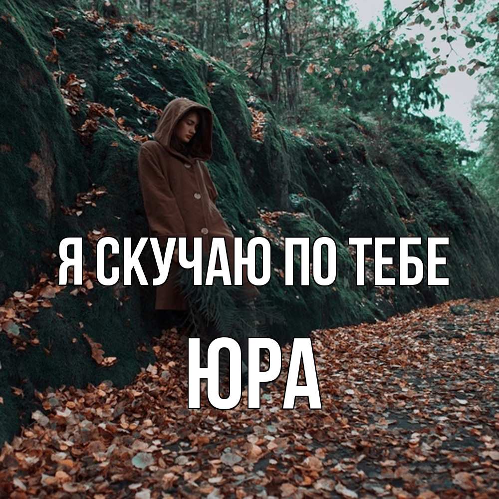 Открытка  с именем. ЮРА, Я скучаю по тебе  