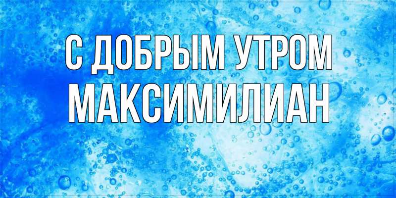 Картинка С добрым утром, Максимилиан