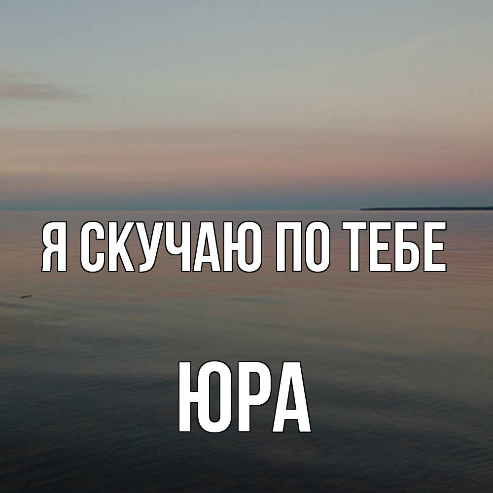Открытка  с именем. ЮРА, Я скучаю по тебе  