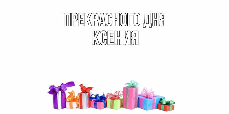 Открытка с именем, Ксения, Прекрасного дня