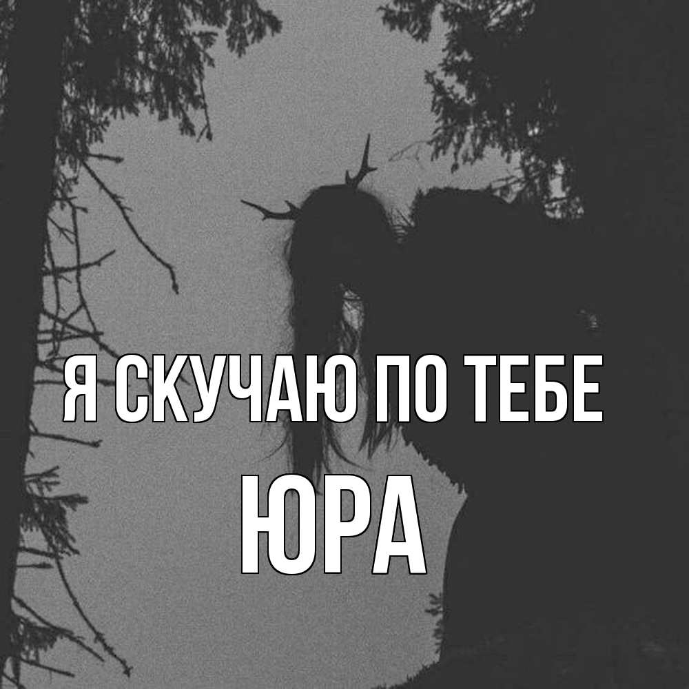Открытка  с именем. ЮРА, Я скучаю по тебе  