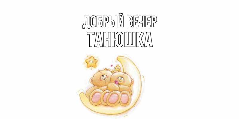 Открытка с именем, Танюшка, Добрый вечер