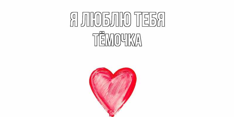 Открытка с именем, Тёмочка, Я люблю тебя