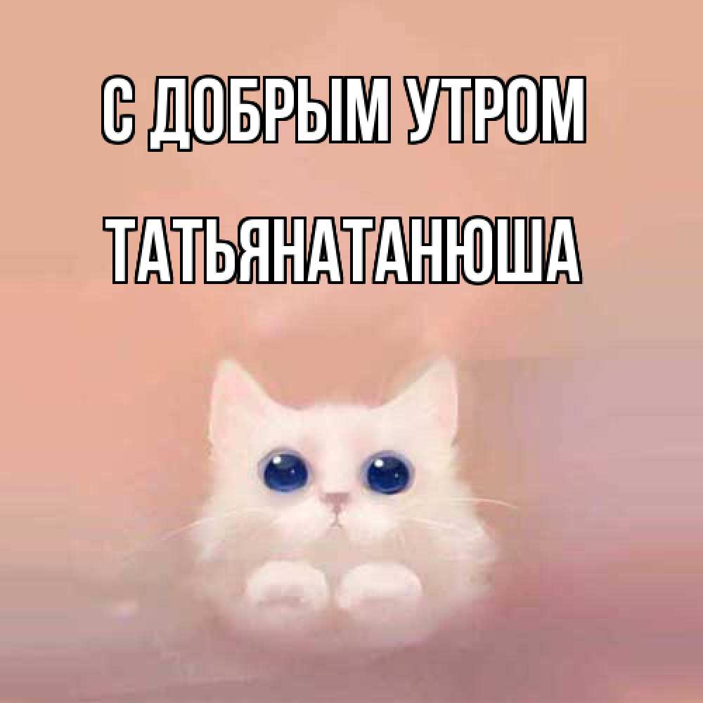 Открытка  с именем. Татьянатанюша, С добрым утром  