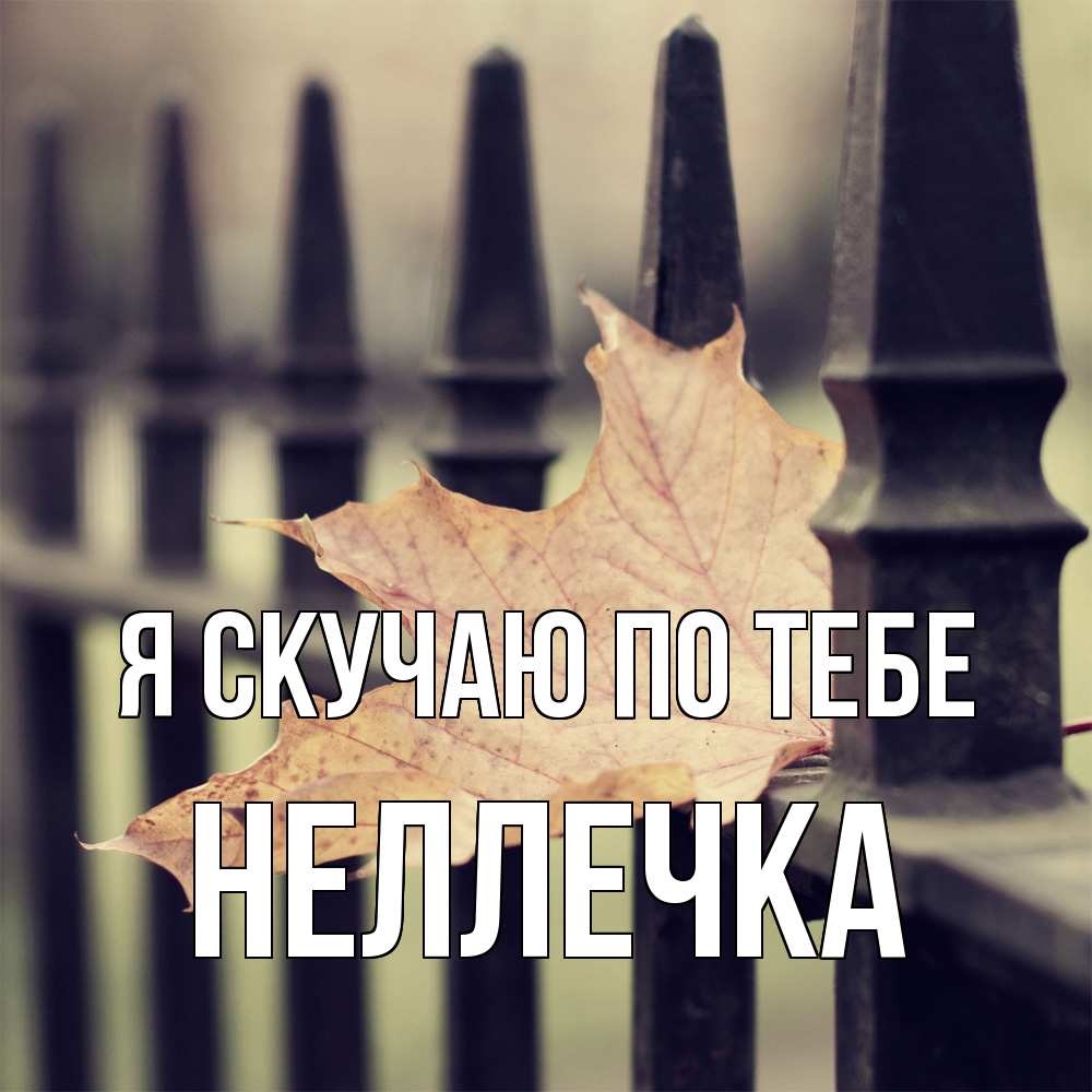 Открытка  с именем. Неллечка, Я скучаю по тебе  