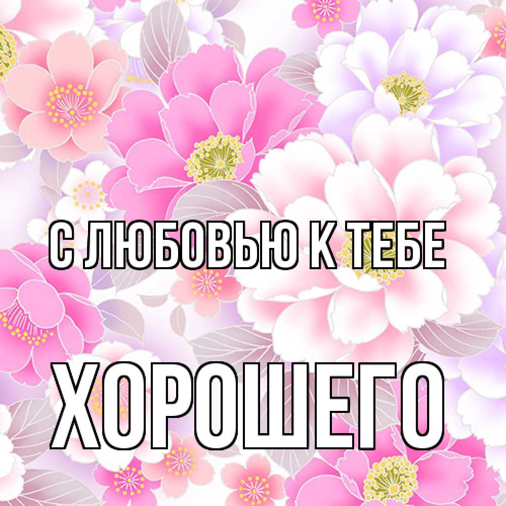 Открытка  с именем. Хорошего, С любовью к тебе  
