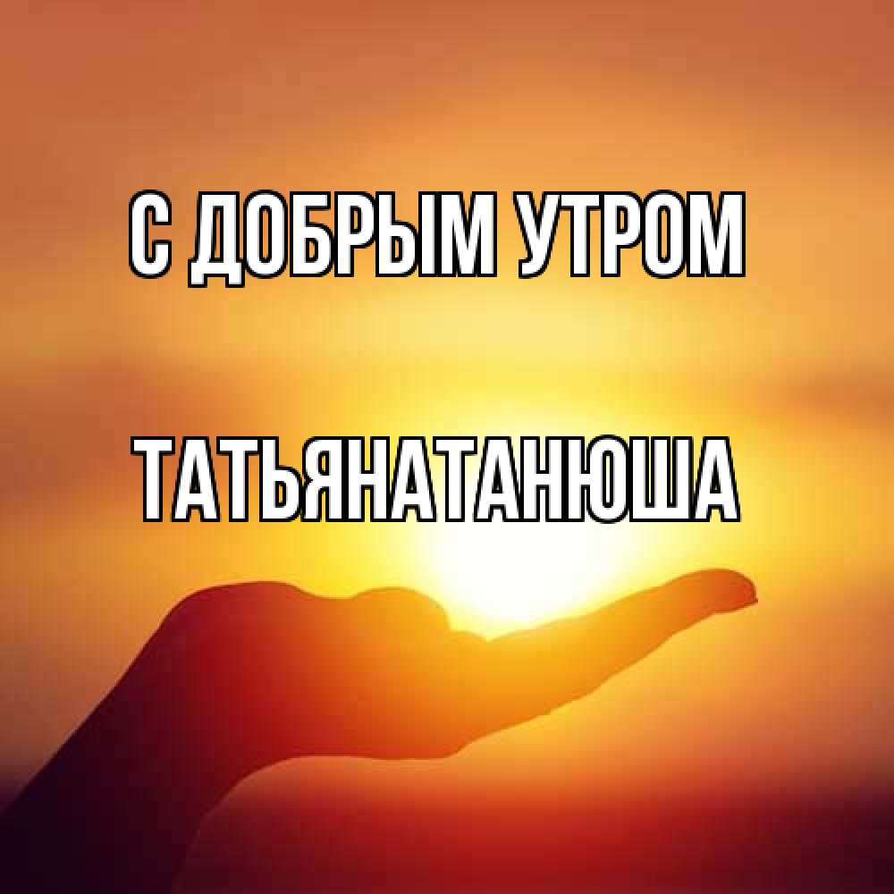 Открытка  с именем. Татьянатанюша, С добрым утром  