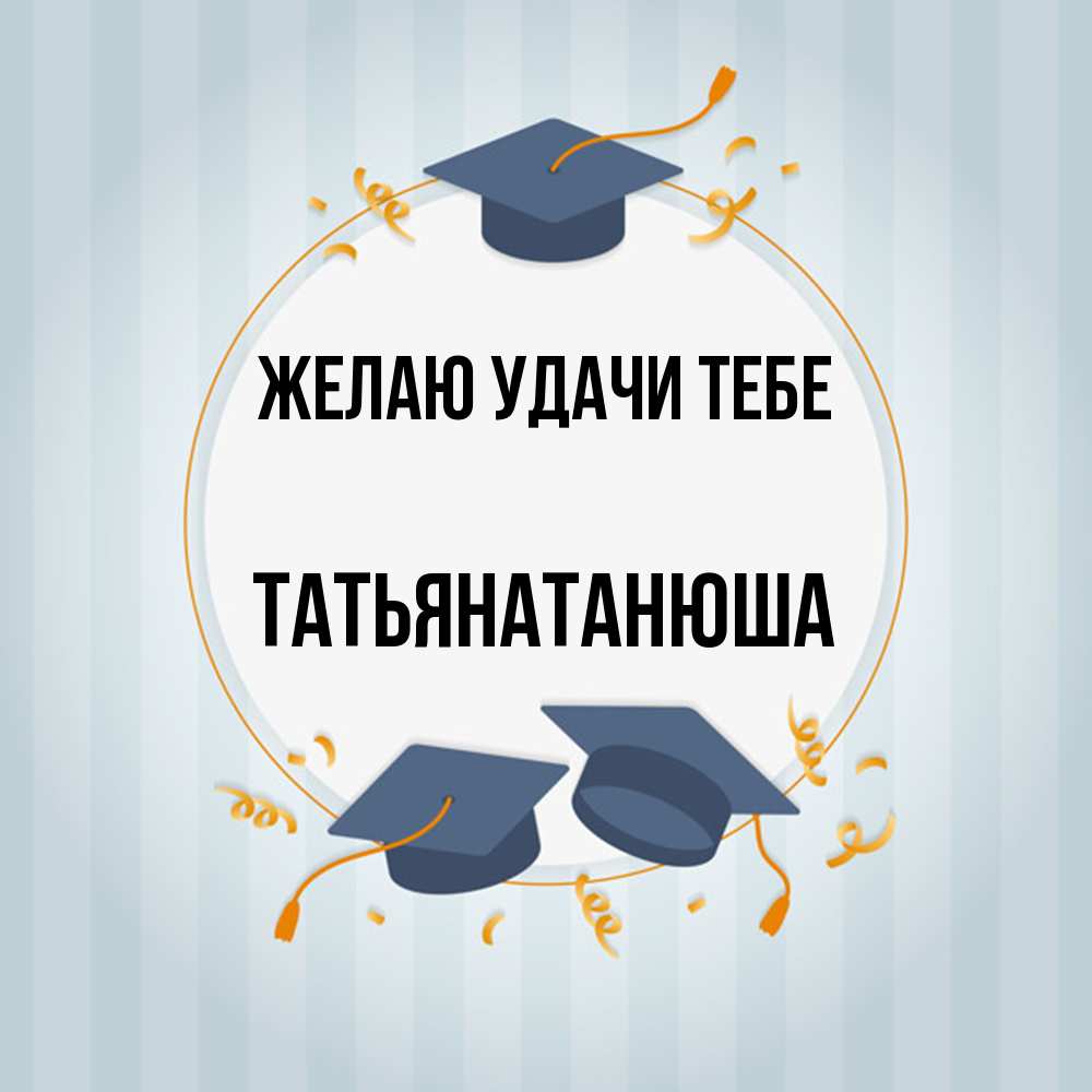 Открытка  с именем. Татьянатанюша, Желаю удачи тебе  