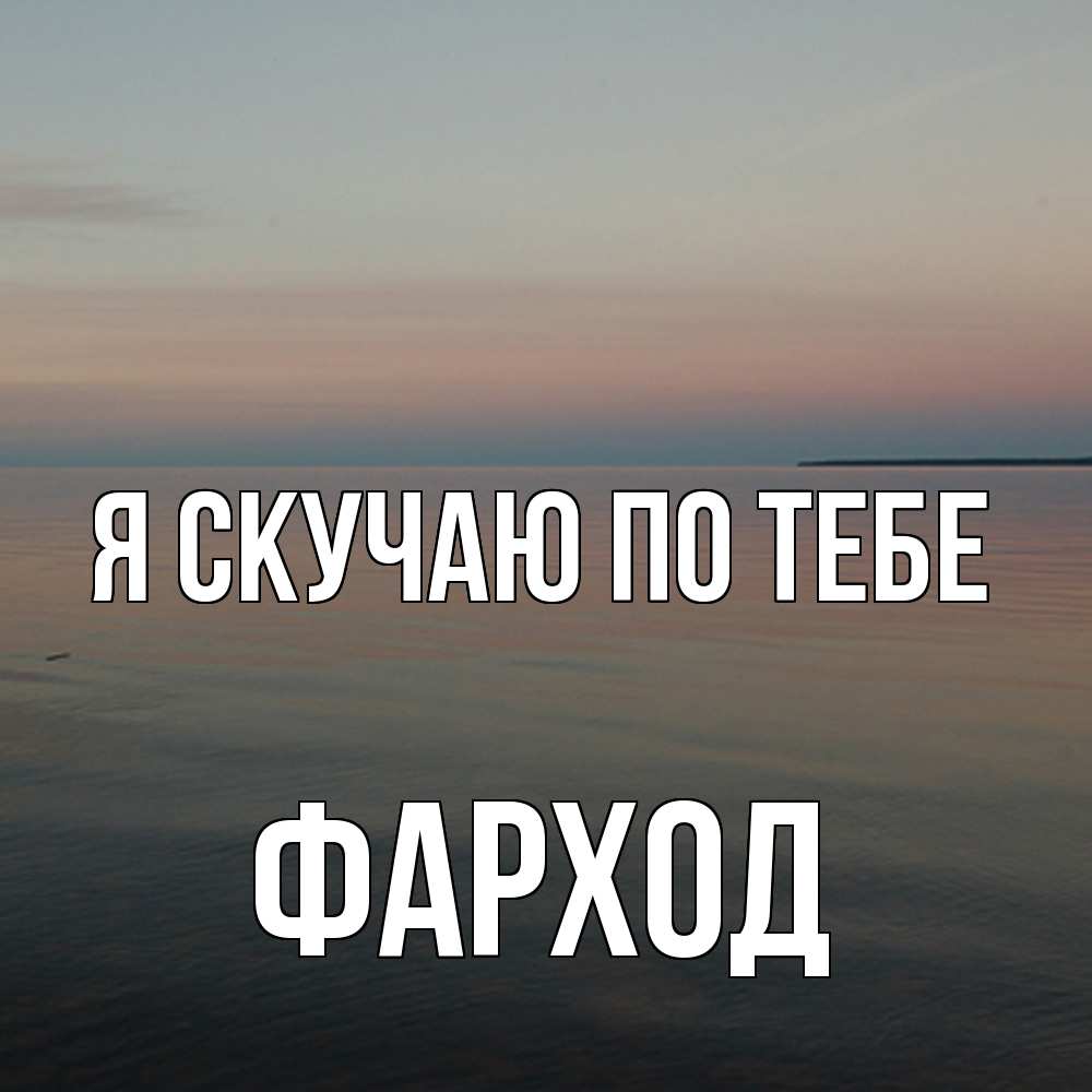 Открытка  с именем. Фарход, Я скучаю по тебе  