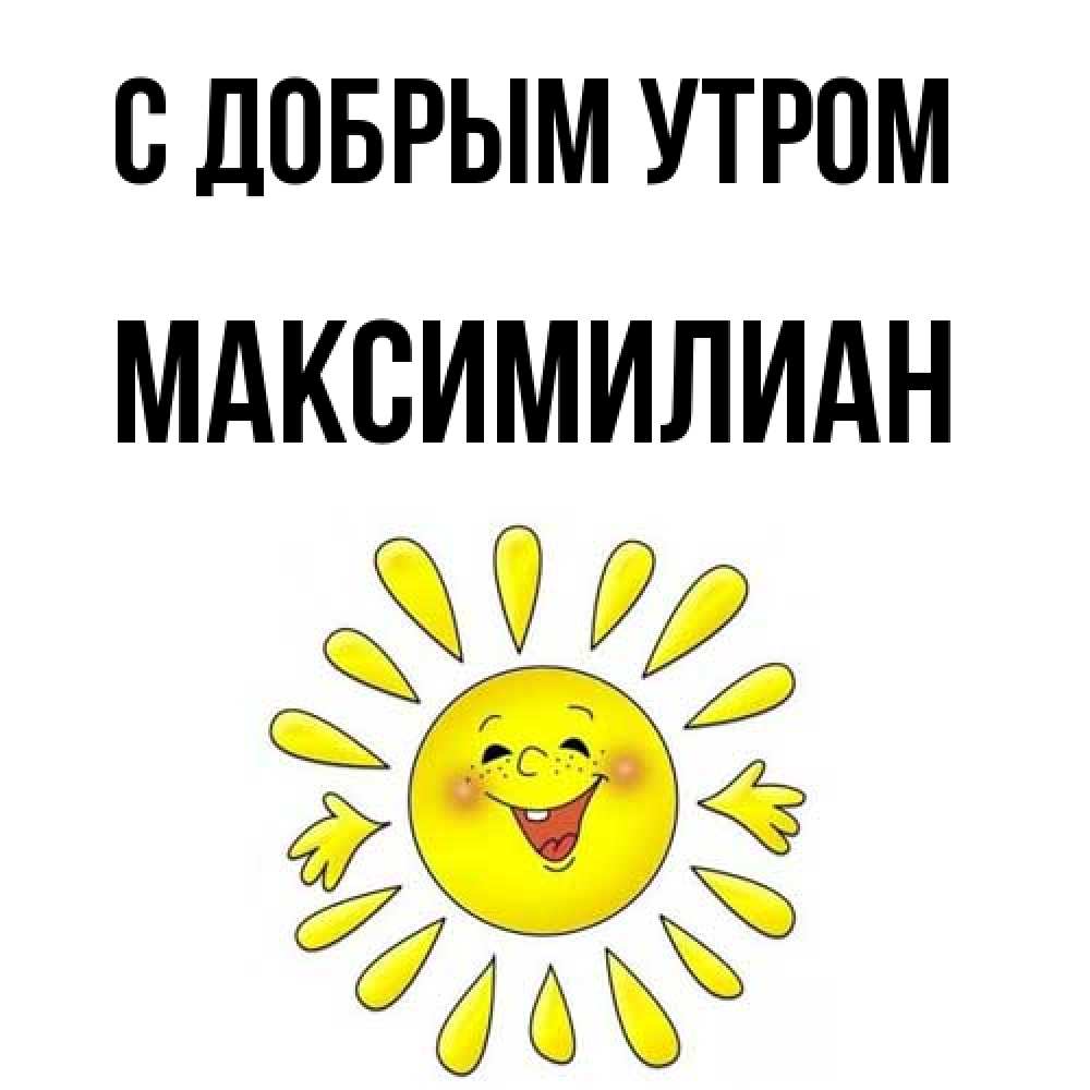 Открытка  с именем. Максимилиан, С добрым утром  