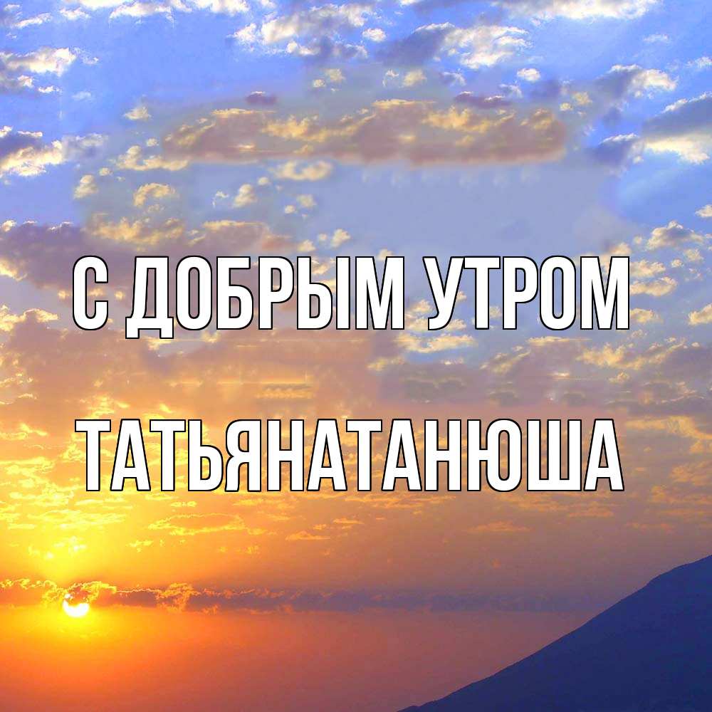 Открытка  с именем. Татьянатанюша, С добрым утром  