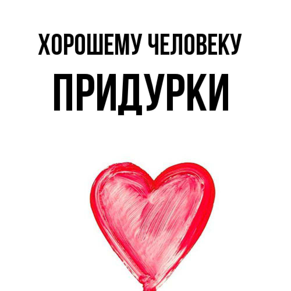 Открытка  с именем. Придурки, Хорошему человеку  
