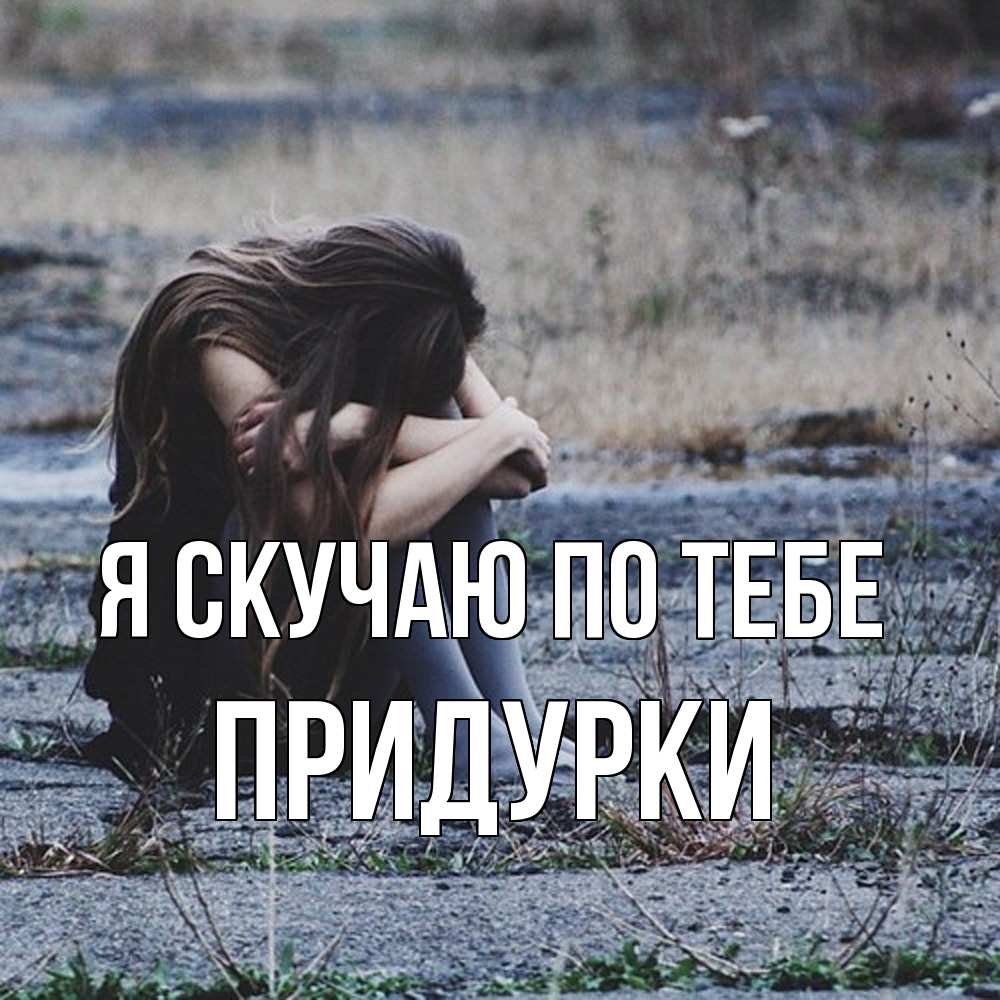 Открытка  с именем. Придурки, Я скучаю по тебе  