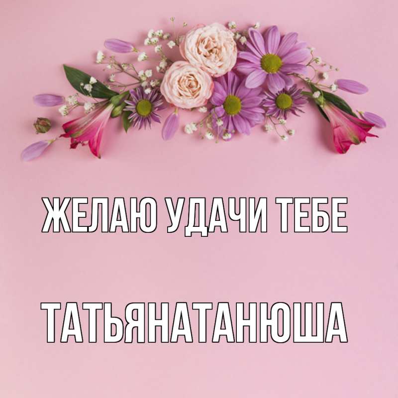 Открытка с именем, Татьянатанюша, Желаю удачи тебе