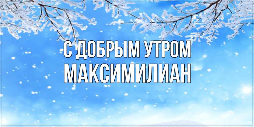 Открытка  с именем. Максимилиан, С добрым утром  