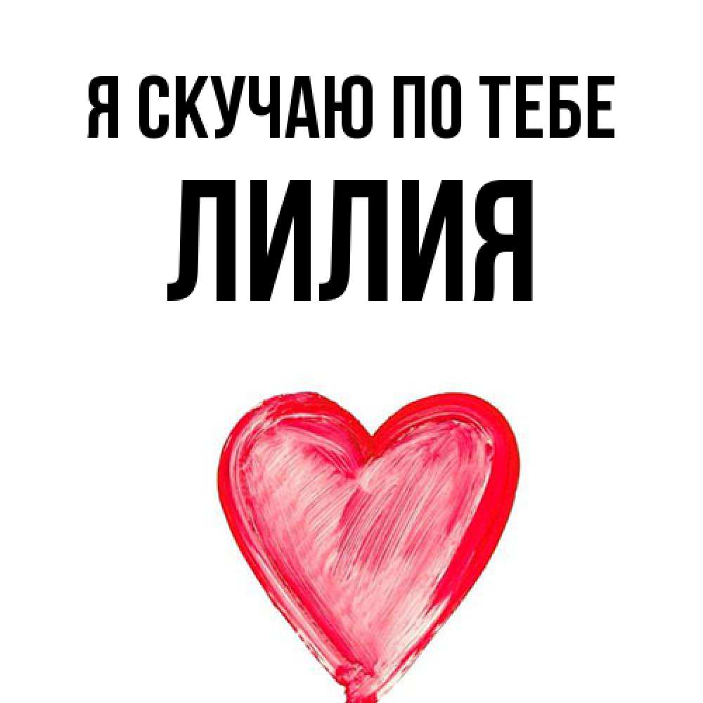 Открытка  с именем. Лилия, Я скучаю по тебе  