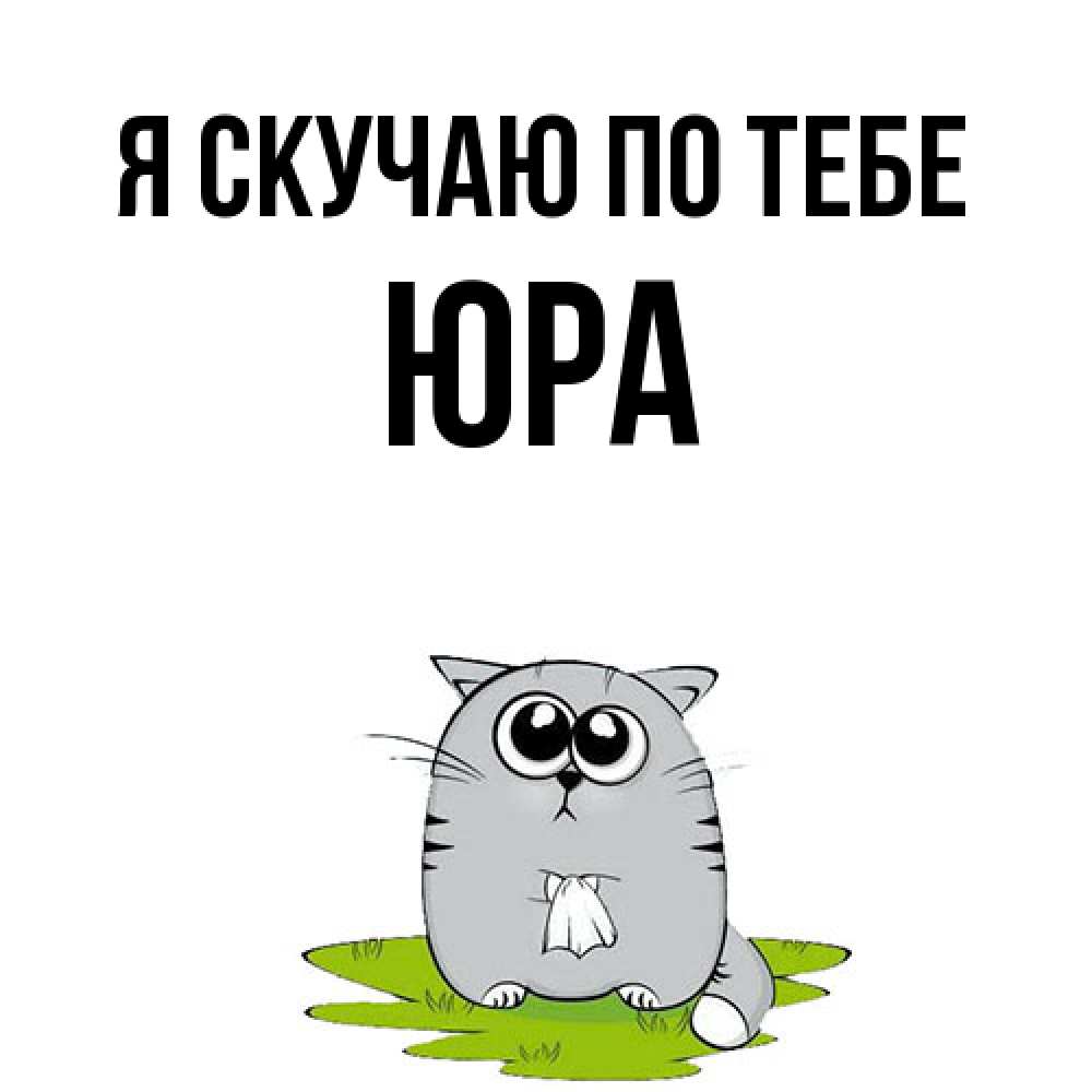 Открытка  с именем. ЮРА, Я скучаю по тебе  