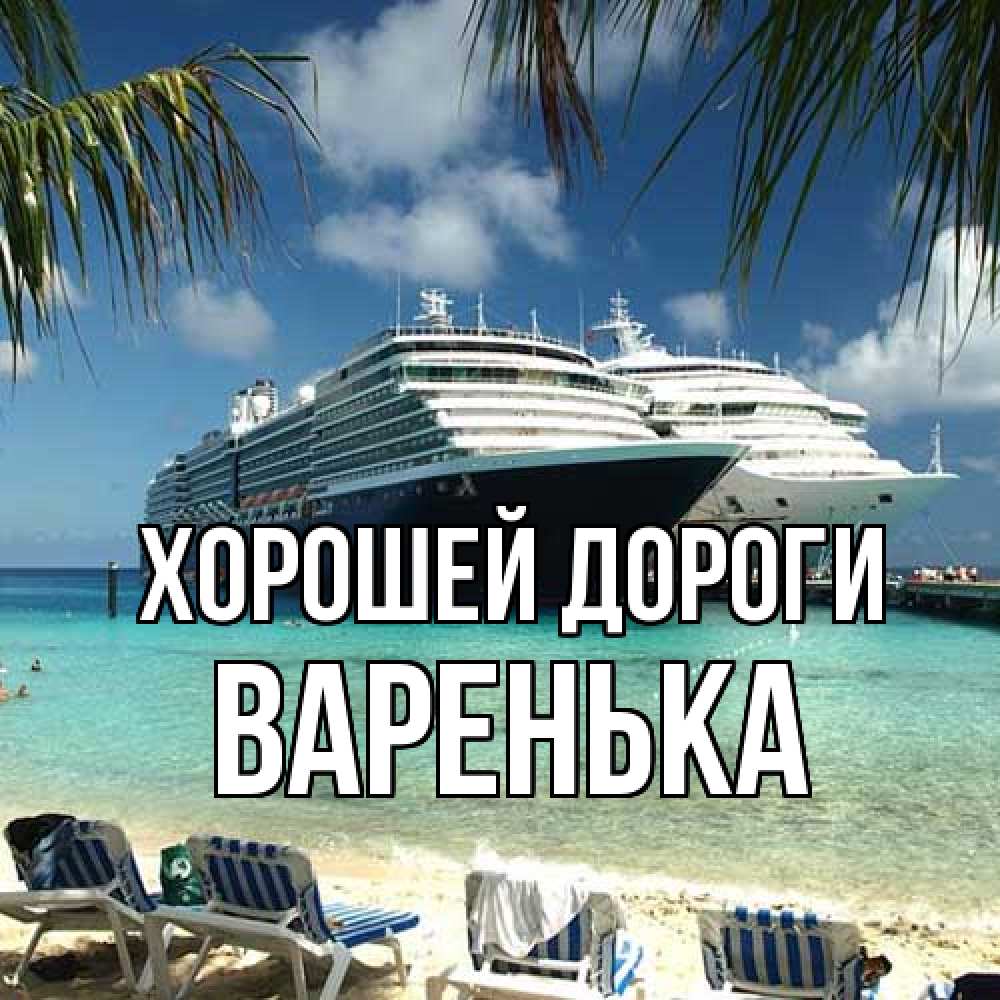 Открытка  с именем. Варенька, Хорошей дороги  