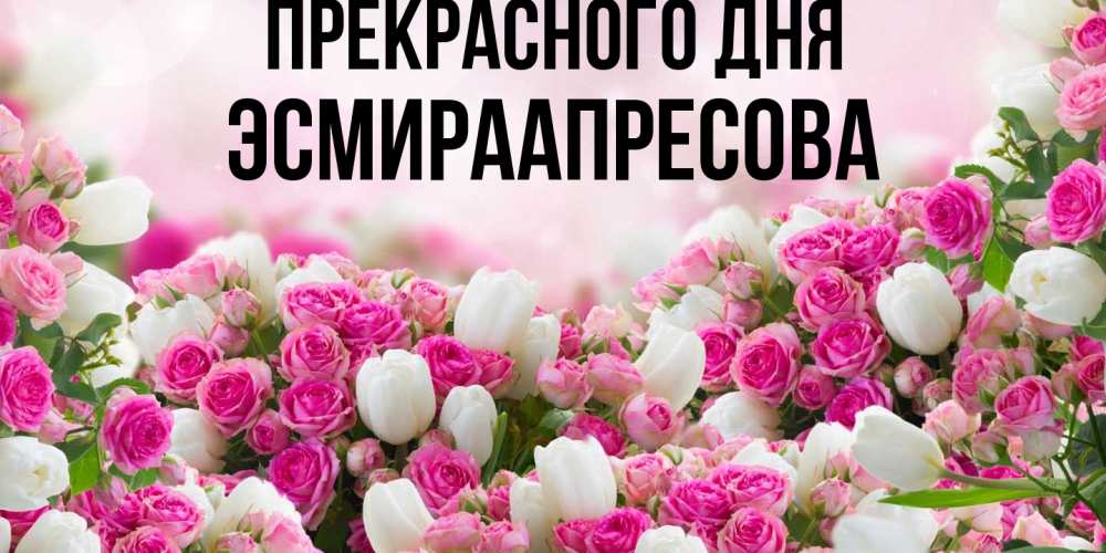 Открытка  с именем. ЭсмираАпресова, Прекрасного дня  