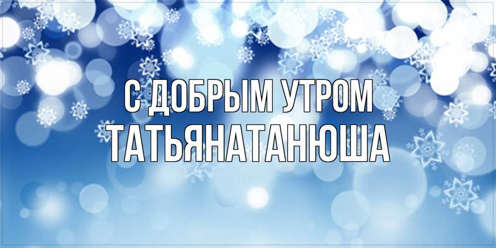 Открытка  с именем. Татьянатанюша, С добрым утром  