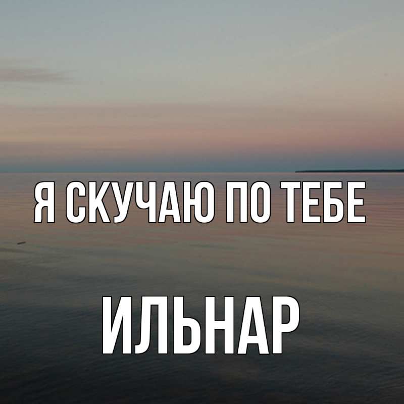Открытка с именем, Ильнар, Я скучаю по тебе
