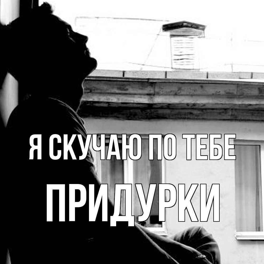 Открытка  с именем. Придурки, Я скучаю по тебе  