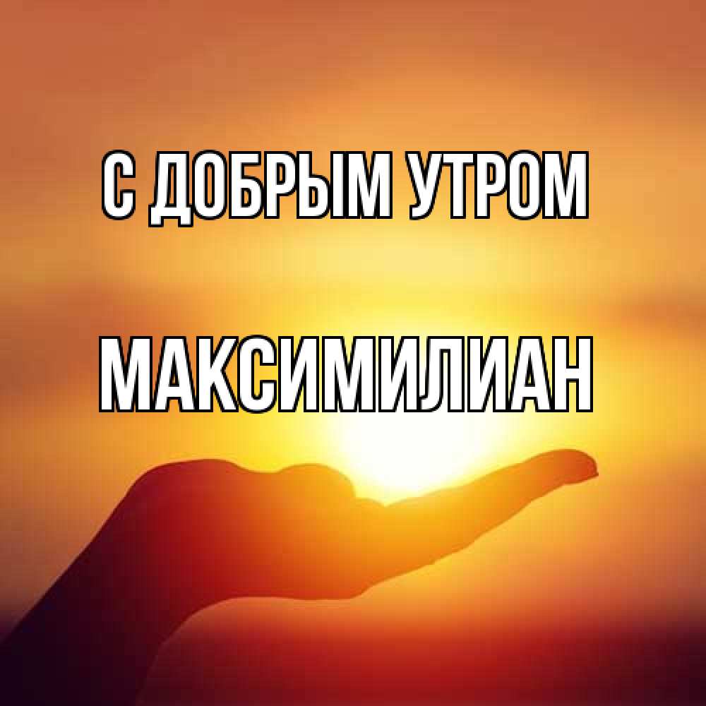 Открытка  с именем. Максимилиан, С добрым утром  