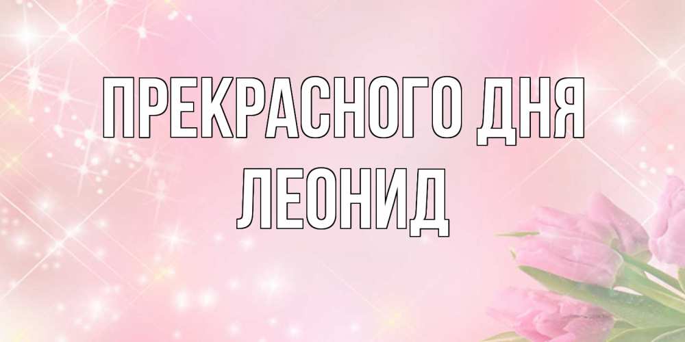 Открытка  с именем. Леонид, Прекрасного дня  