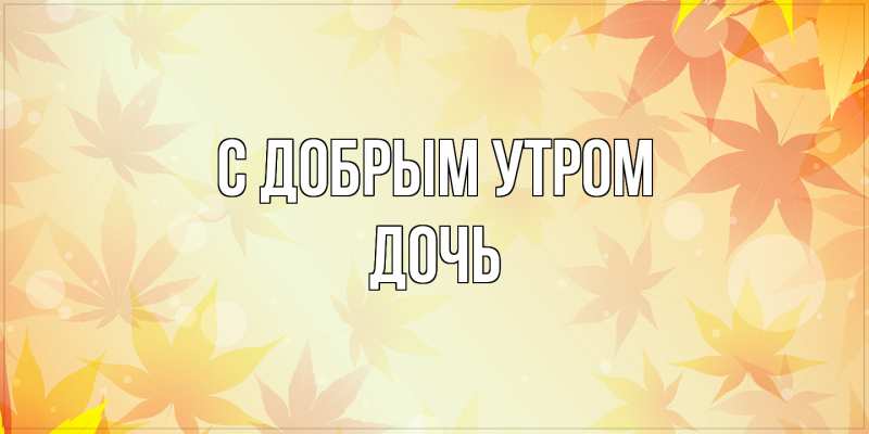 Открытка с именем, Дочь, С добрым утром