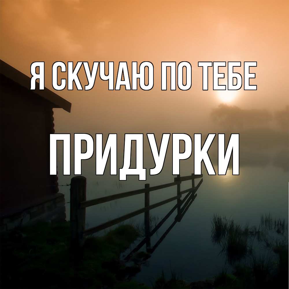 Открытка  с именем. Придурки, Я скучаю по тебе  