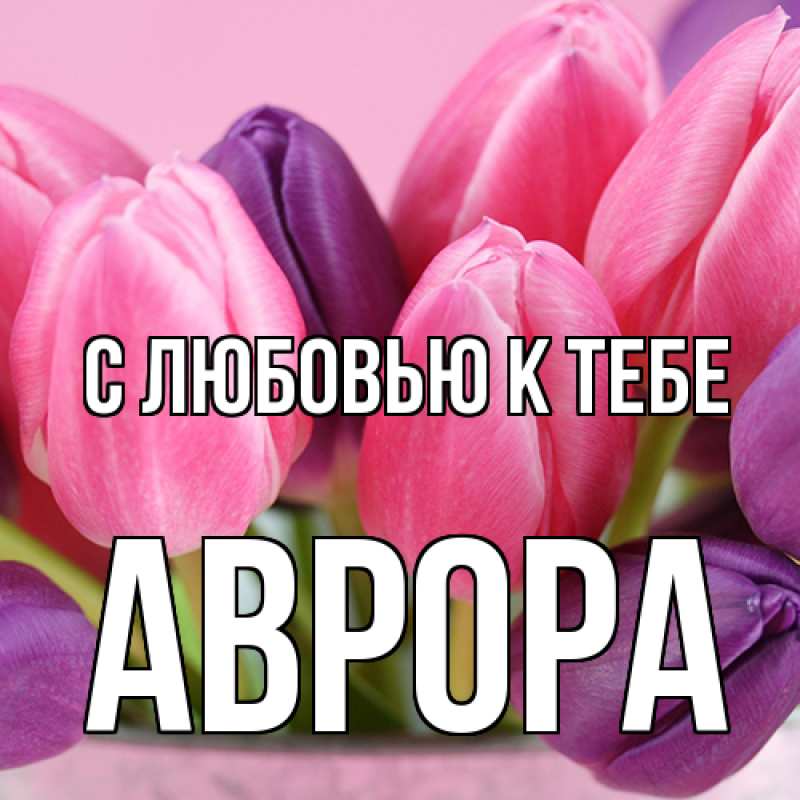Открытка с именем, Аврора, С любовью к тебе