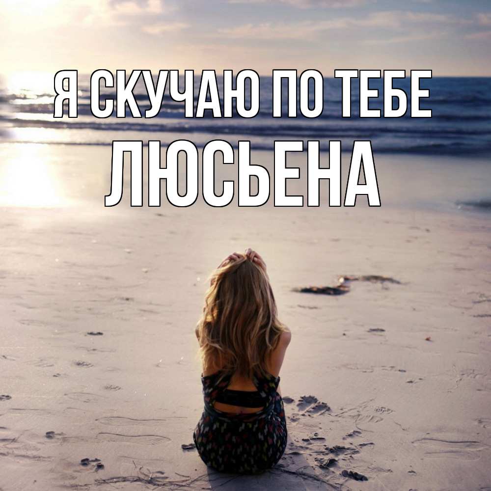 Открытка  с именем. Люсьена, Я скучаю по тебе  