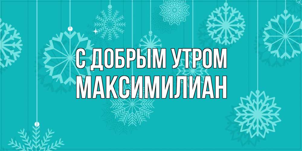 Открытка  с именем. Максимилиан, С добрым утром  