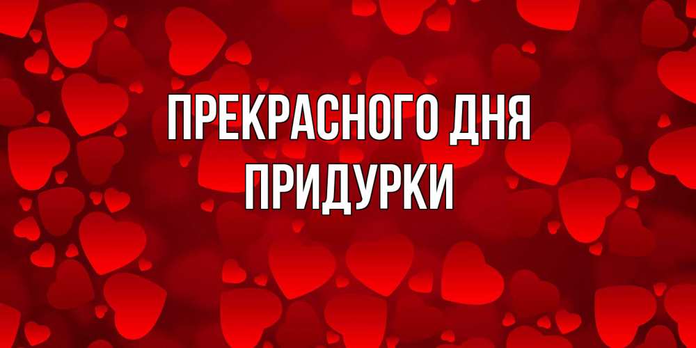 Открытка  с именем. Придурки, Прекрасного дня  