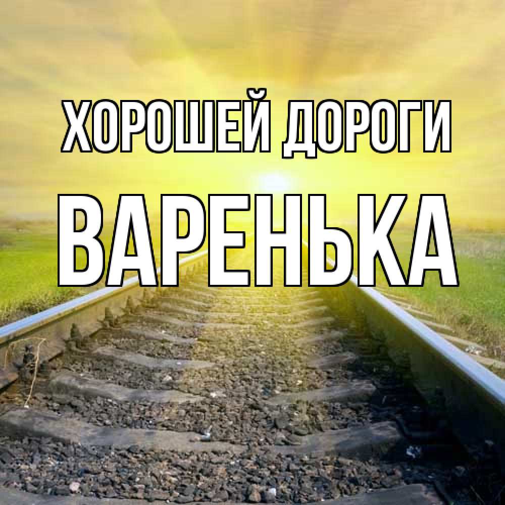 Открытка  с именем. Варенька, Хорошей дороги  