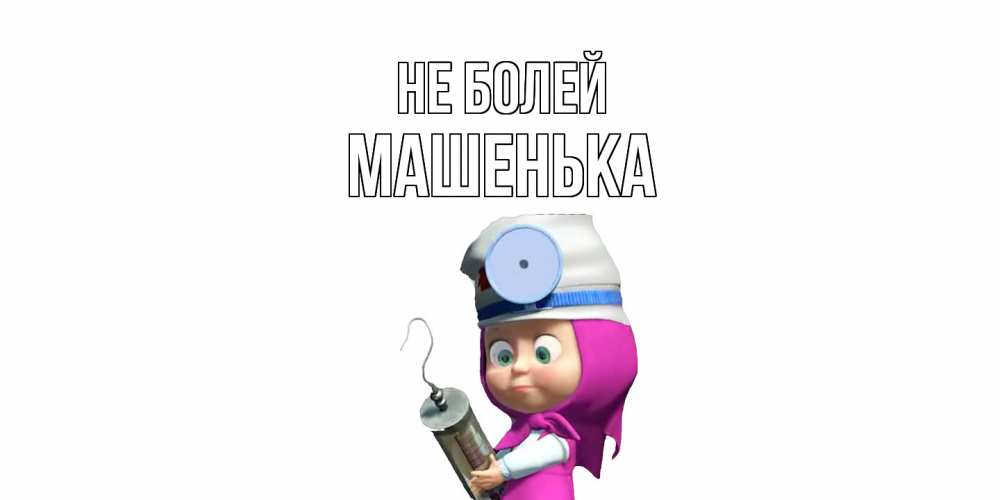 Открытка  с именем. Машенька, Не болей  