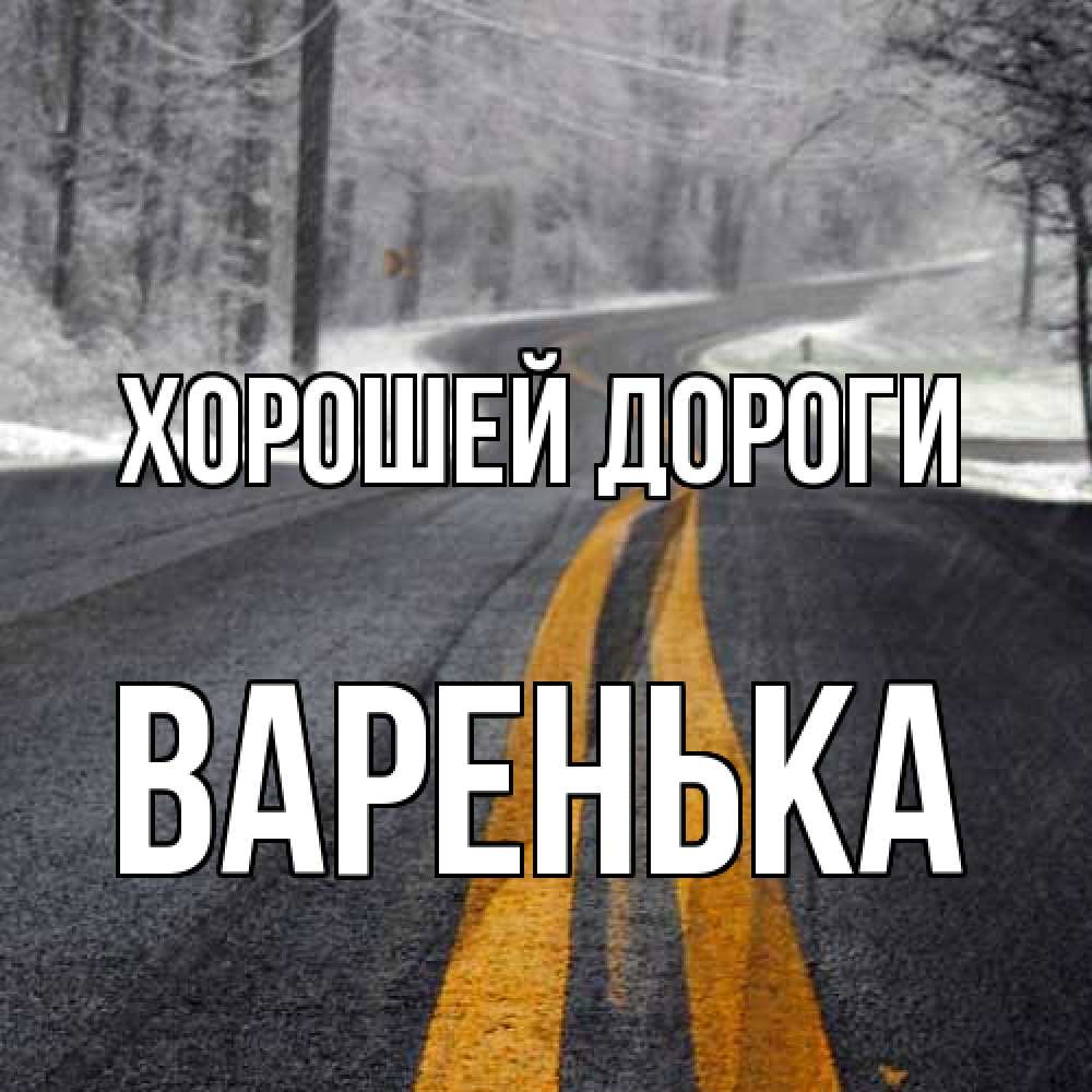 Открытка  с именем. Варенька, Хорошей дороги  