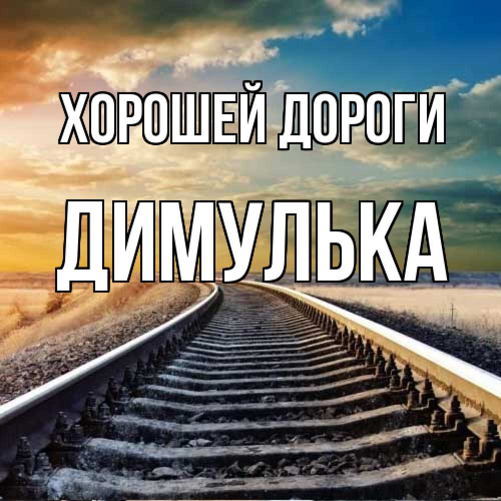 Открытка  с именем. Димулька, Хорошей дороги  