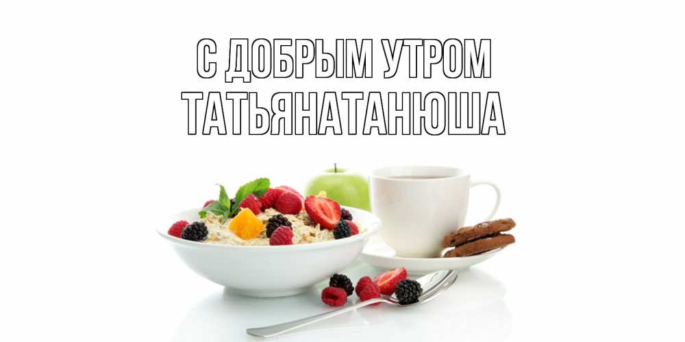 Открытка  с именем. Татьянатанюша, С добрым утром  