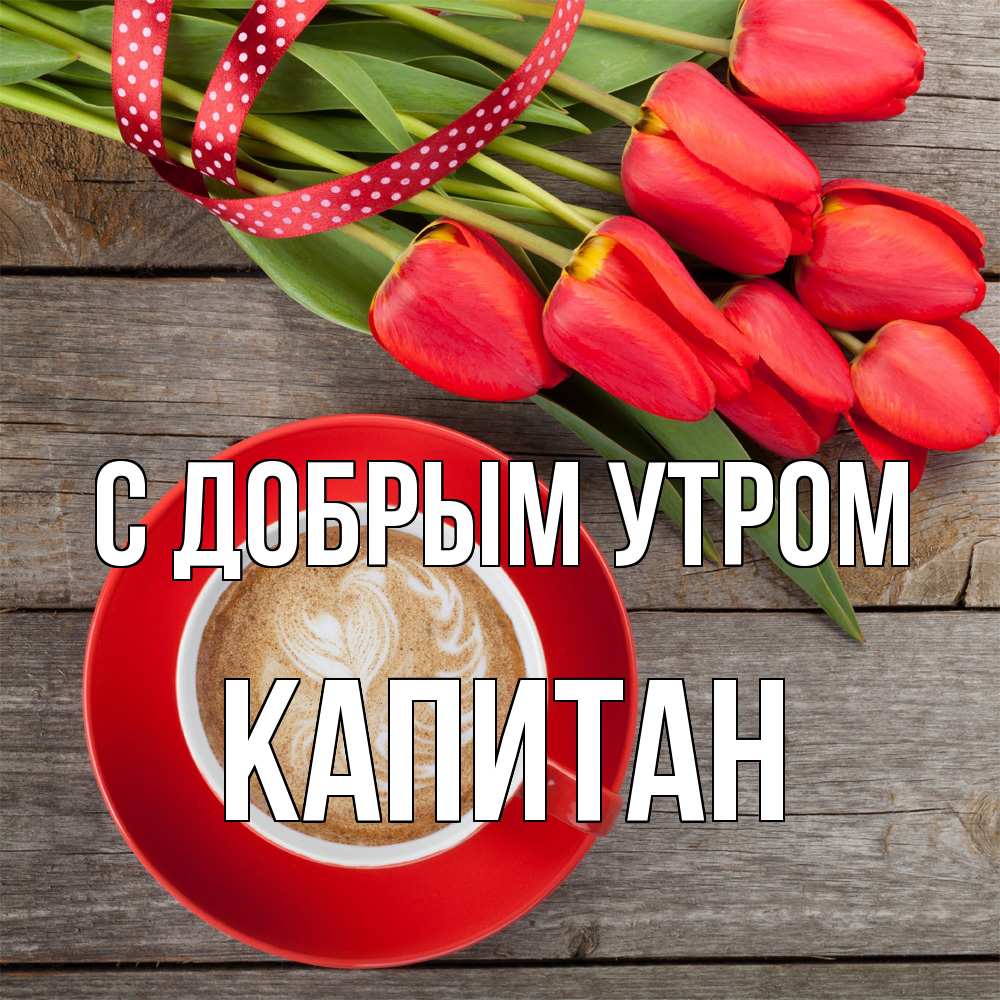 Открытка  с именем. Капитан, С добрым утром  