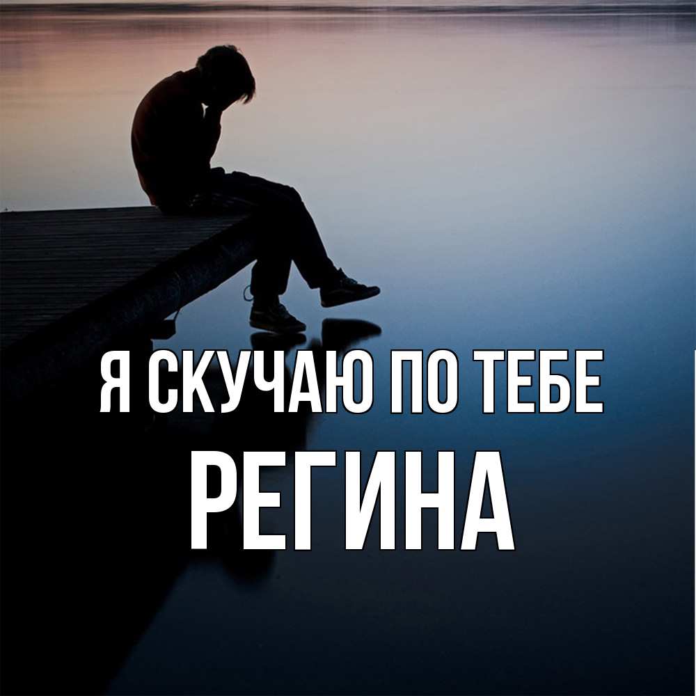 Открытка  с именем. Регина, Я скучаю по тебе  