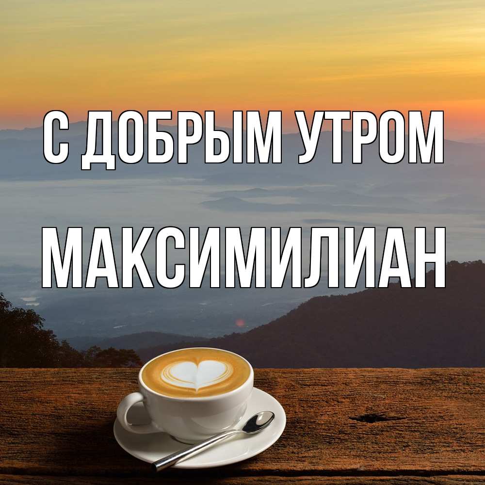 Открытка  с именем. Максимилиан, С добрым утром  