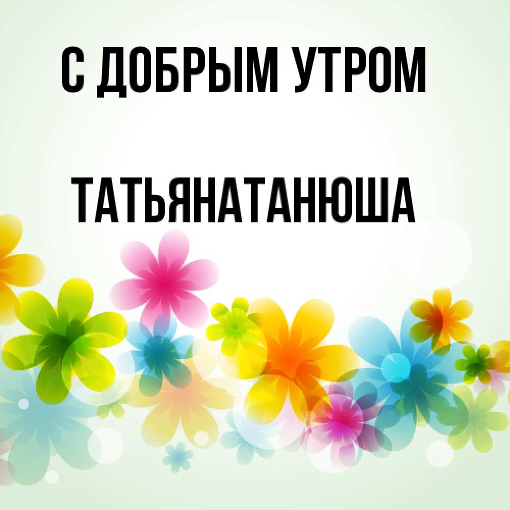 Открытка  с именем. Татьянатанюша, С добрым утром  