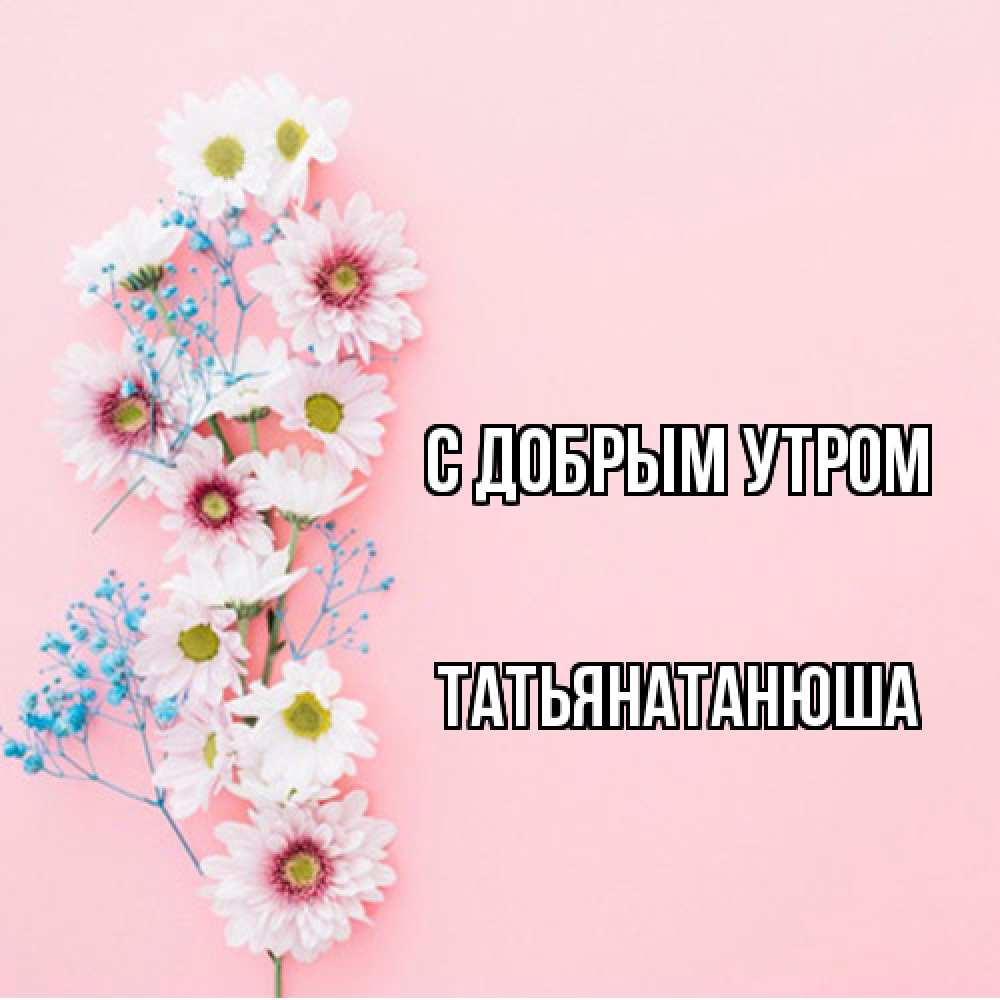 Открытка  с именем. Татьянатанюша, С добрым утром  