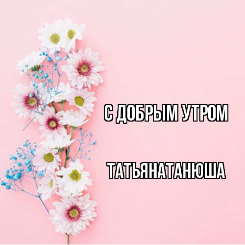 Открытка с именем, Татьянатанюша, С добрым утром