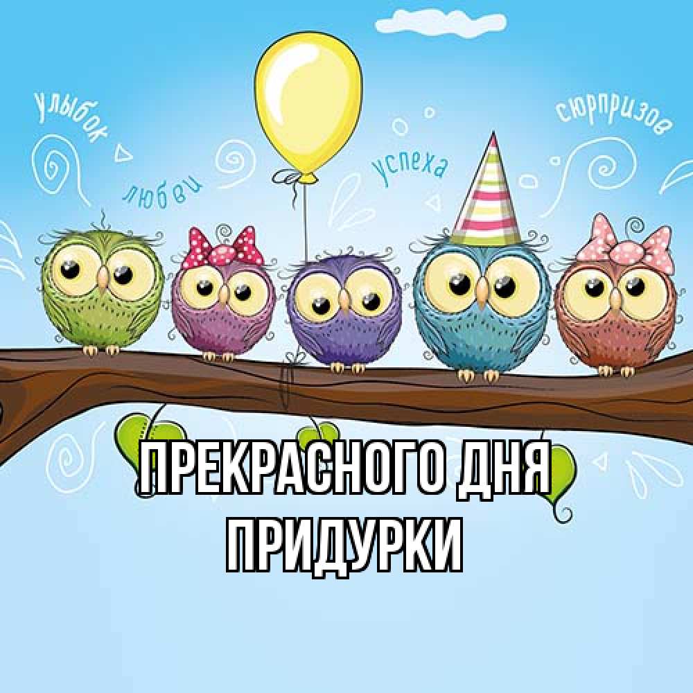 Открытка  с именем. Придурки, Прекрасного дня  