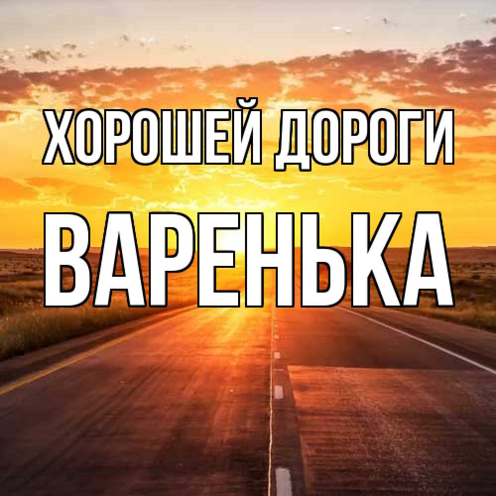 Открытка  с именем. Варенька, Хорошей дороги  
