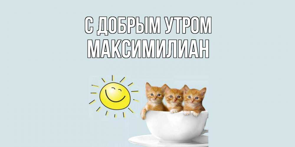 Открытка  с именем. Максимилиан, С добрым утром  